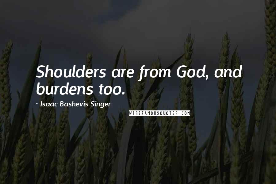 Isaac Bashevis Singer Quotes: Shoulders are from God, and burdens too.