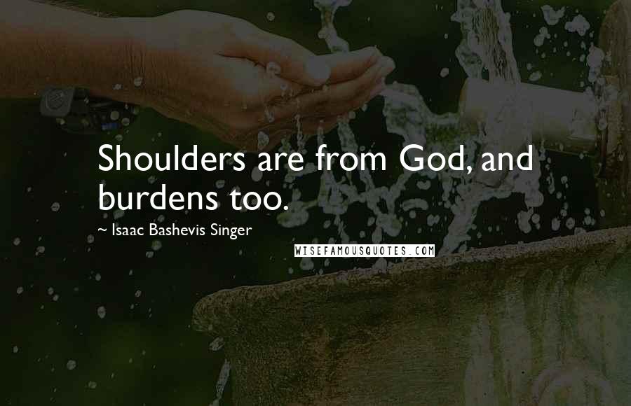 Isaac Bashevis Singer Quotes: Shoulders are from God, and burdens too.