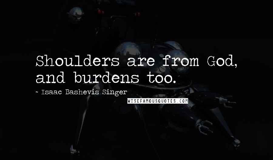 Isaac Bashevis Singer Quotes: Shoulders are from God, and burdens too.