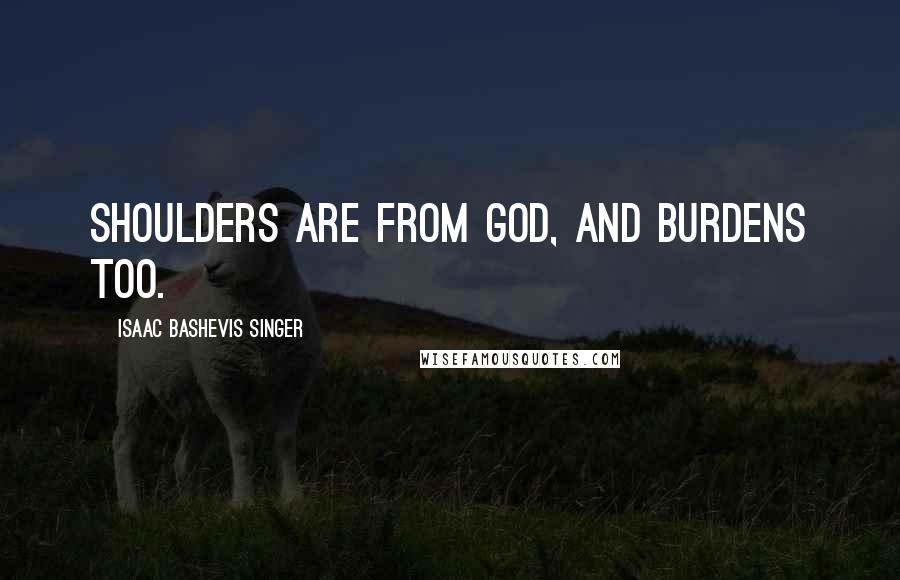 Isaac Bashevis Singer Quotes: Shoulders are from God, and burdens too.