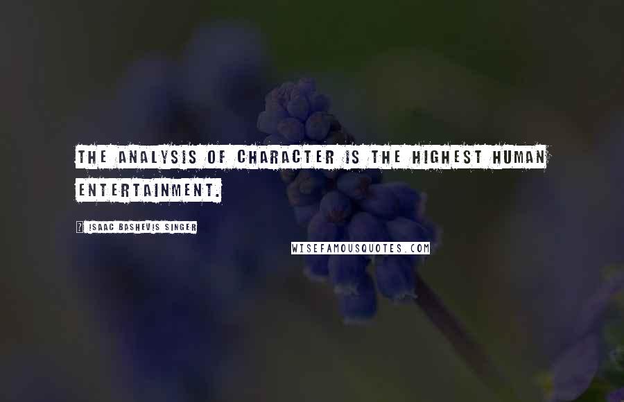 Isaac Bashevis Singer Quotes: The analysis of character is the highest human entertainment.