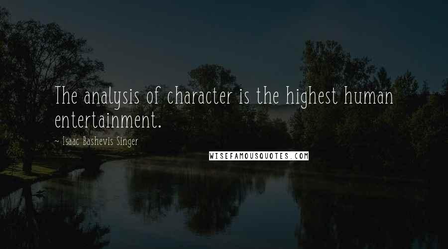 Isaac Bashevis Singer Quotes: The analysis of character is the highest human entertainment.