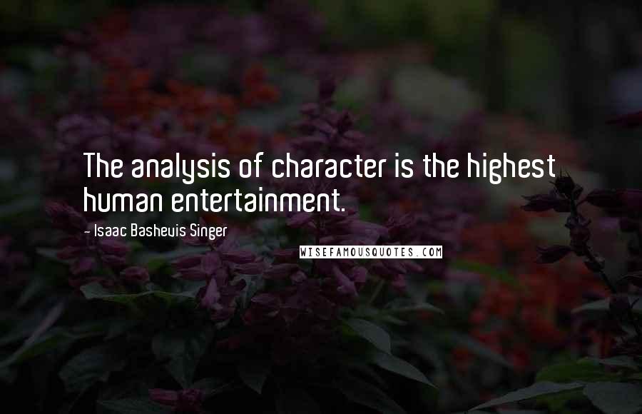 Isaac Bashevis Singer Quotes: The analysis of character is the highest human entertainment.