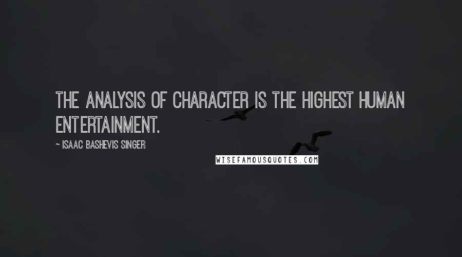 Isaac Bashevis Singer Quotes: The analysis of character is the highest human entertainment.