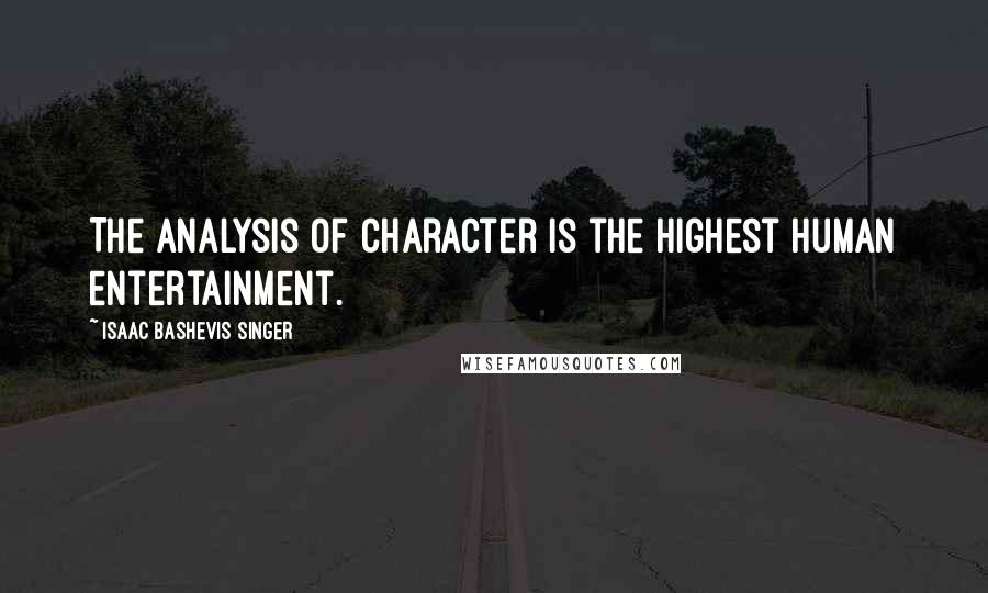 Isaac Bashevis Singer Quotes: The analysis of character is the highest human entertainment.