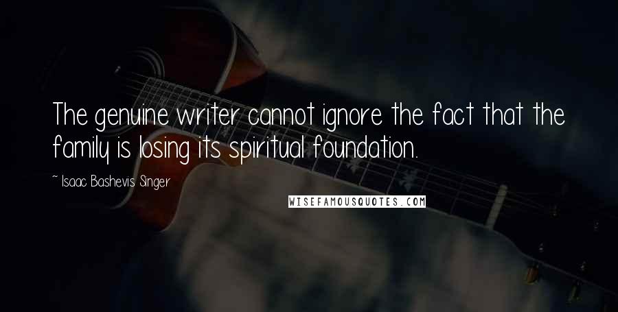 Isaac Bashevis Singer Quotes: The genuine writer cannot ignore the fact that the family is losing its spiritual foundation.