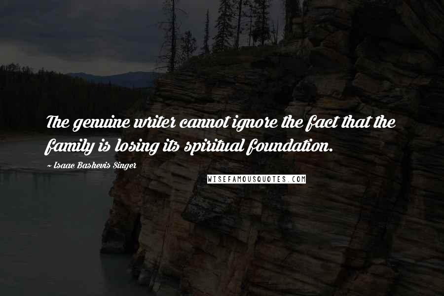 Isaac Bashevis Singer Quotes: The genuine writer cannot ignore the fact that the family is losing its spiritual foundation.