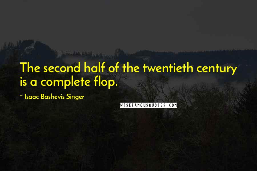 Isaac Bashevis Singer Quotes: The second half of the twentieth century is a complete flop.