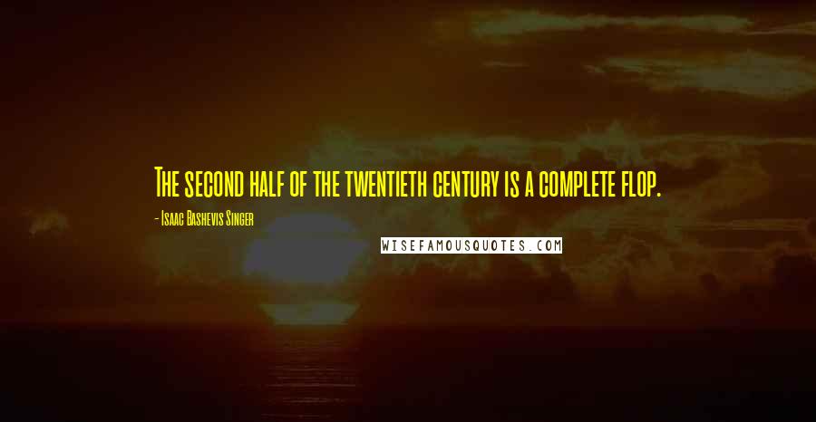 Isaac Bashevis Singer Quotes: The second half of the twentieth century is a complete flop.