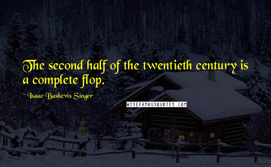 Isaac Bashevis Singer Quotes: The second half of the twentieth century is a complete flop.