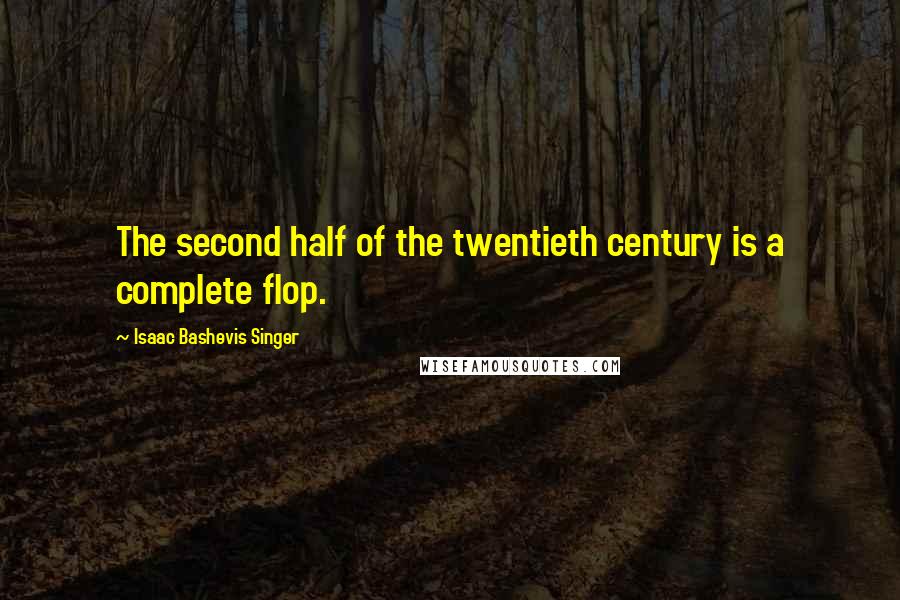 Isaac Bashevis Singer Quotes: The second half of the twentieth century is a complete flop.