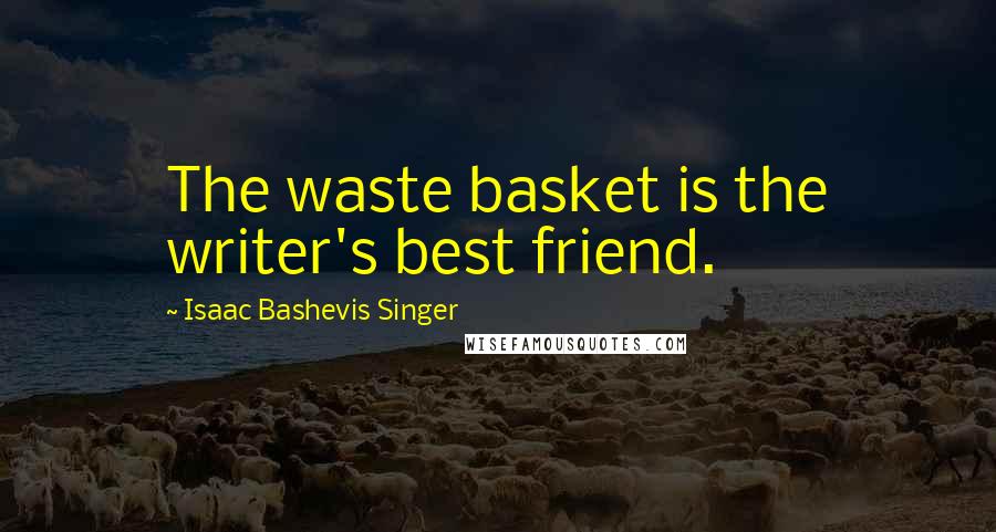 Isaac Bashevis Singer Quotes: The waste basket is the writer's best friend.