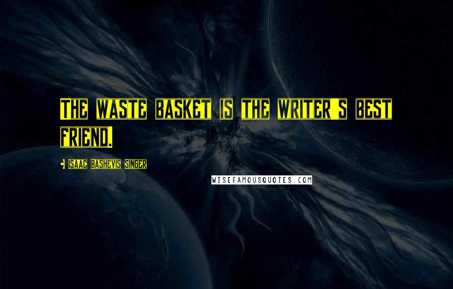 Isaac Bashevis Singer Quotes: The waste basket is the writer's best friend.