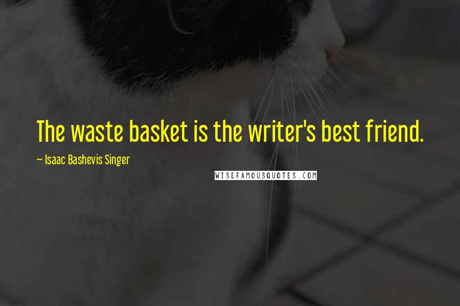 Isaac Bashevis Singer Quotes: The waste basket is the writer's best friend.