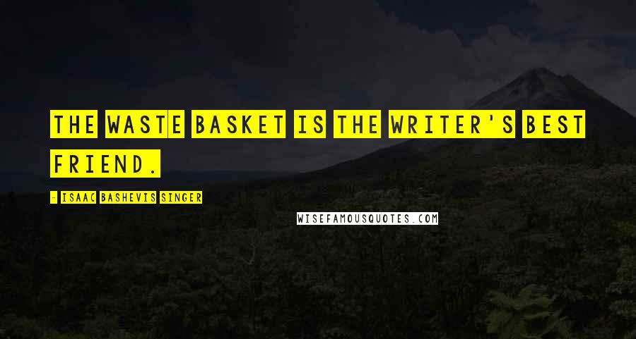 Isaac Bashevis Singer Quotes: The waste basket is the writer's best friend.