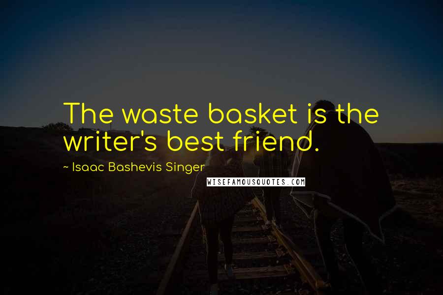 Isaac Bashevis Singer Quotes: The waste basket is the writer's best friend.