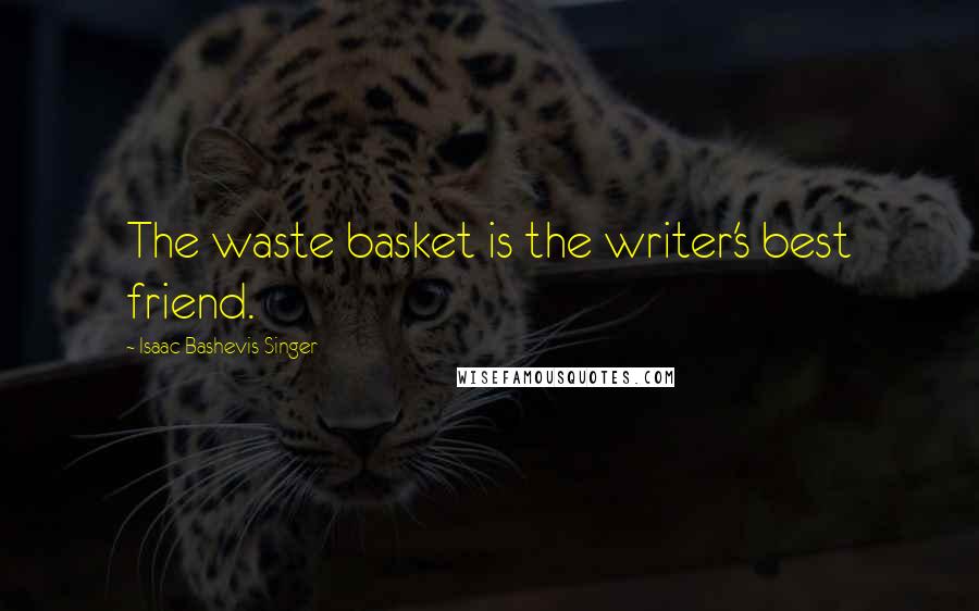 Isaac Bashevis Singer Quotes: The waste basket is the writer's best friend.