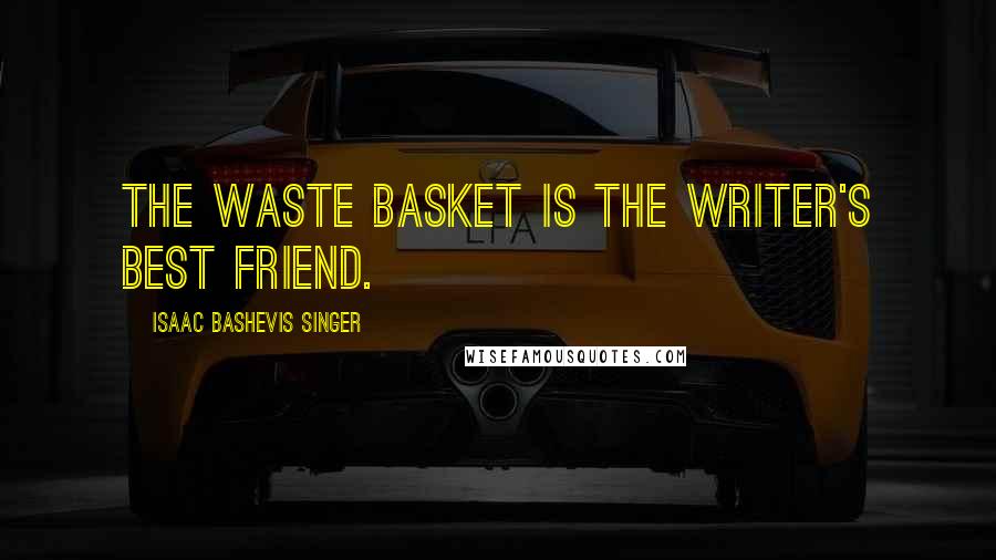 Isaac Bashevis Singer Quotes: The waste basket is the writer's best friend.
