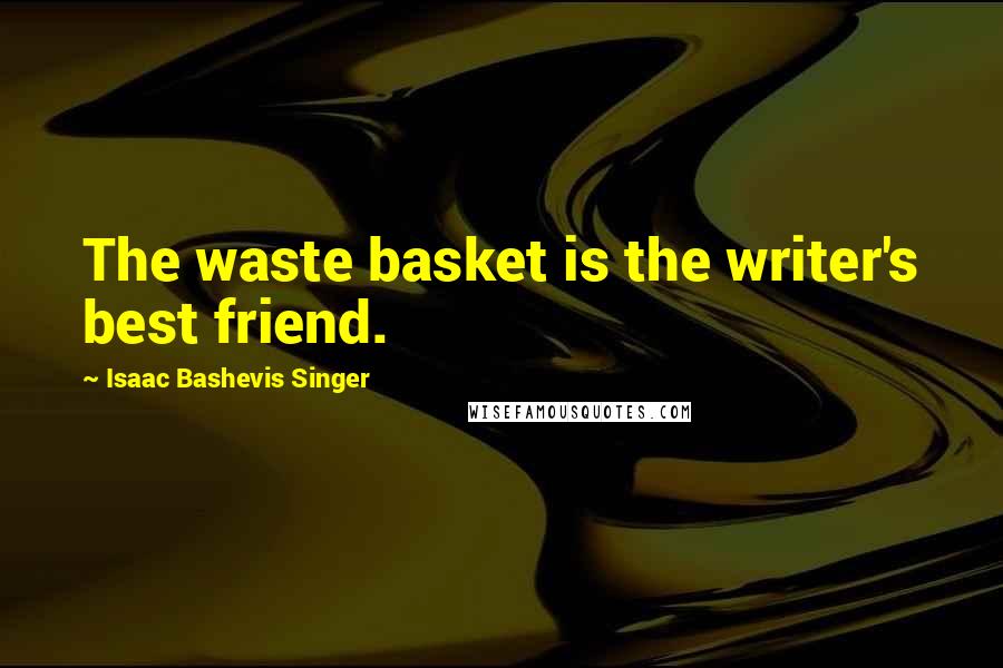 Isaac Bashevis Singer Quotes: The waste basket is the writer's best friend.