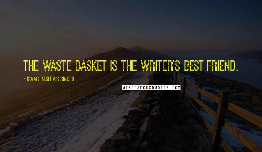 Isaac Bashevis Singer Quotes: The waste basket is the writer's best friend.