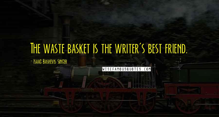 Isaac Bashevis Singer Quotes: The waste basket is the writer's best friend.