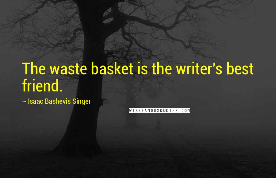 Isaac Bashevis Singer Quotes: The waste basket is the writer's best friend.