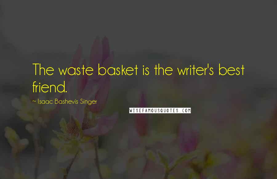 Isaac Bashevis Singer Quotes: The waste basket is the writer's best friend.