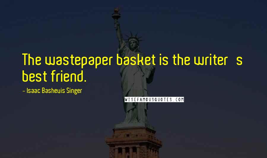 Isaac Bashevis Singer Quotes: The wastepaper basket is the writer's best friend.