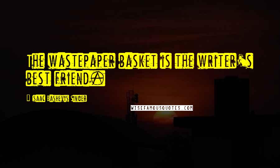 Isaac Bashevis Singer Quotes: The wastepaper basket is the writer's best friend.