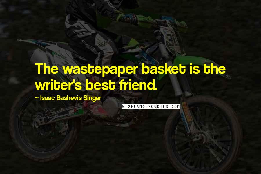 Isaac Bashevis Singer Quotes: The wastepaper basket is the writer's best friend.