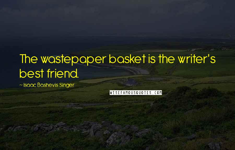 Isaac Bashevis Singer Quotes: The wastepaper basket is the writer's best friend.