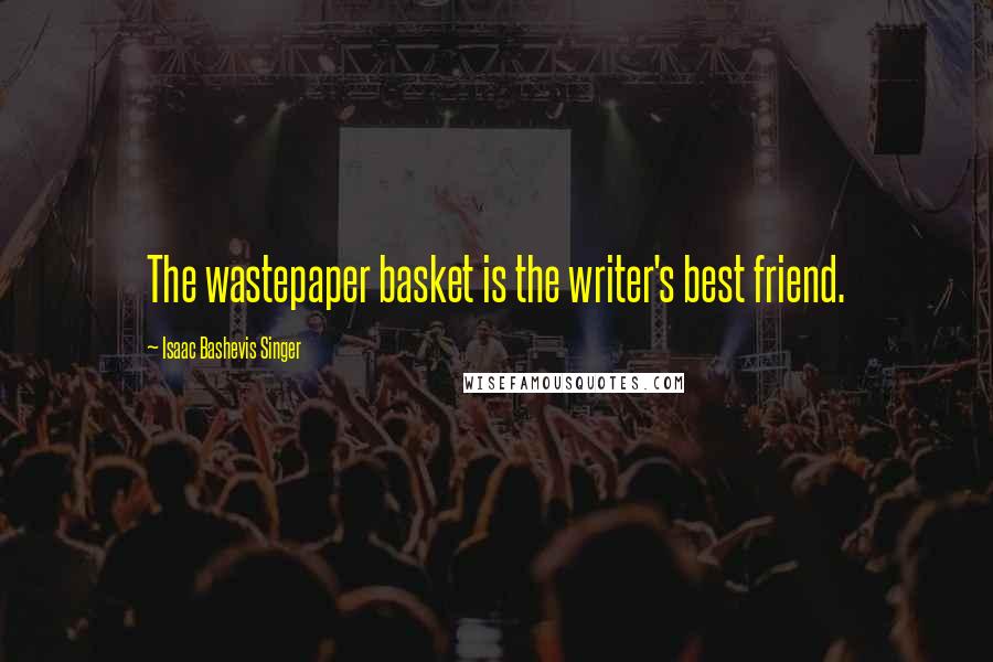 Isaac Bashevis Singer Quotes: The wastepaper basket is the writer's best friend.