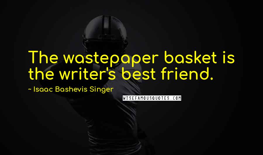 Isaac Bashevis Singer Quotes: The wastepaper basket is the writer's best friend.