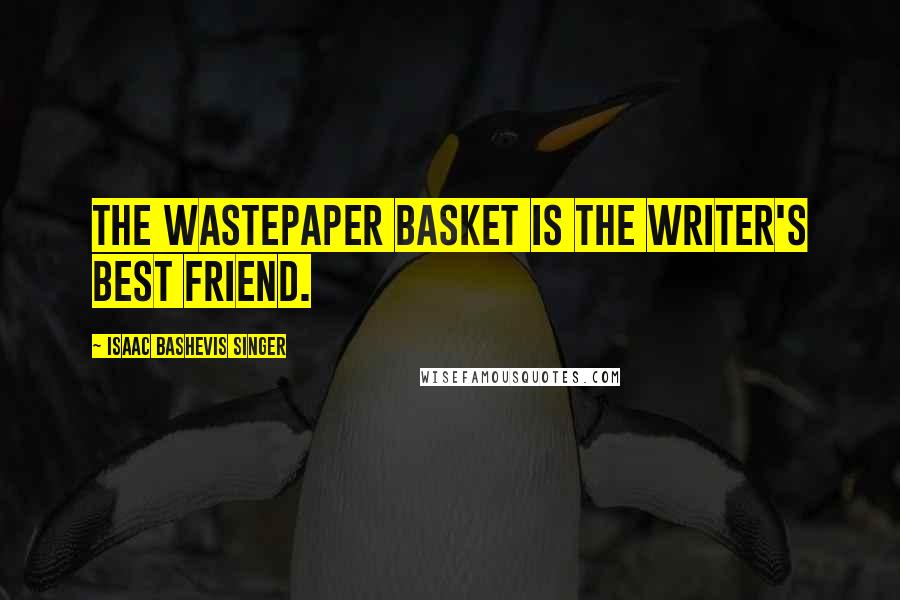 Isaac Bashevis Singer Quotes: The wastepaper basket is the writer's best friend.