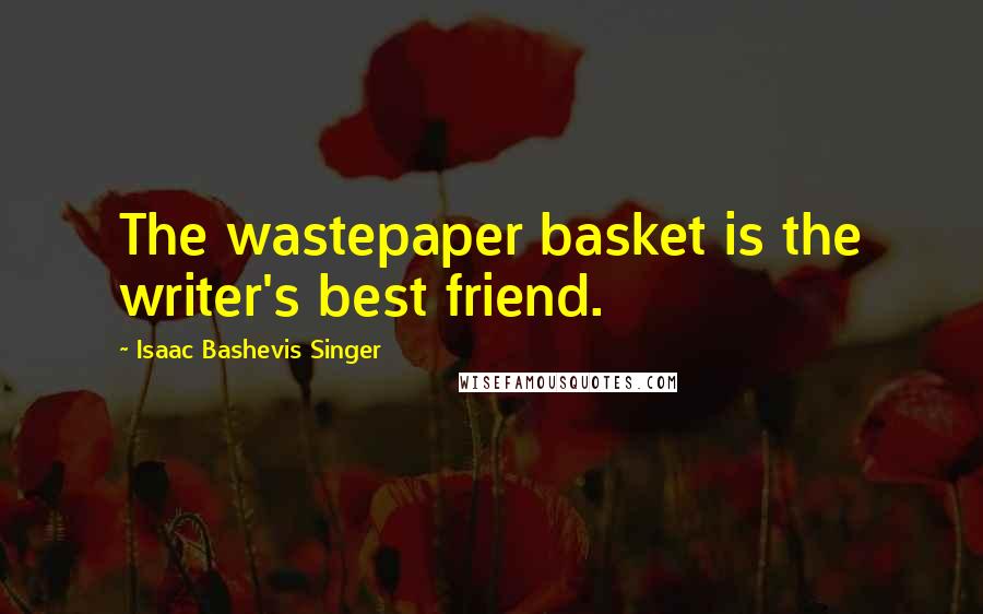 Isaac Bashevis Singer Quotes: The wastepaper basket is the writer's best friend.