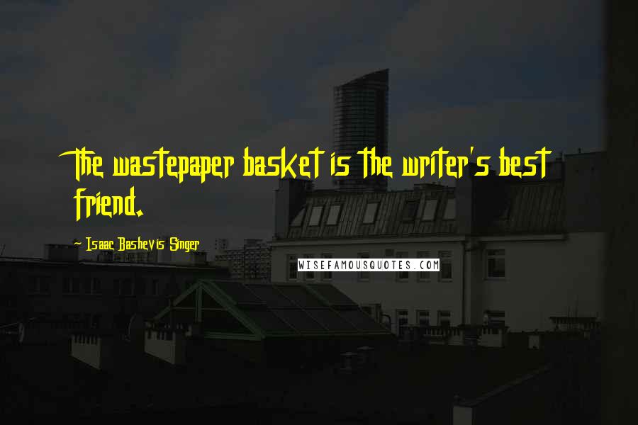 Isaac Bashevis Singer Quotes: The wastepaper basket is the writer's best friend.