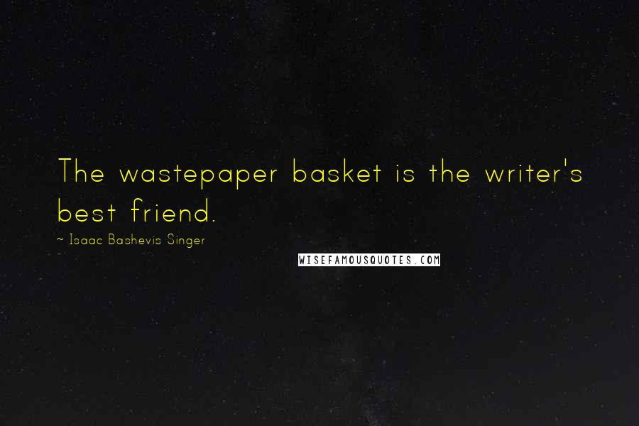 Isaac Bashevis Singer Quotes: The wastepaper basket is the writer's best friend.