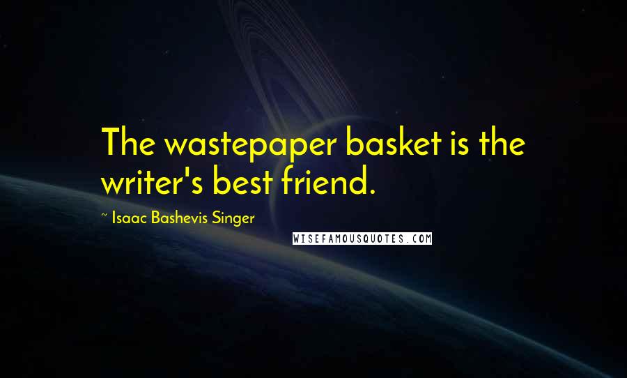 Isaac Bashevis Singer Quotes: The wastepaper basket is the writer's best friend.