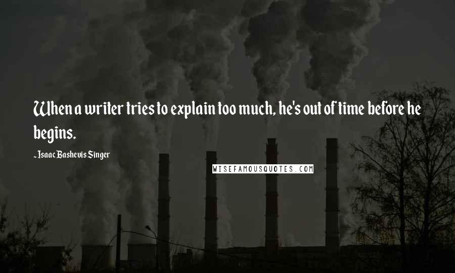 Isaac Bashevis Singer Quotes: When a writer tries to explain too much, he's out of time before he begins.