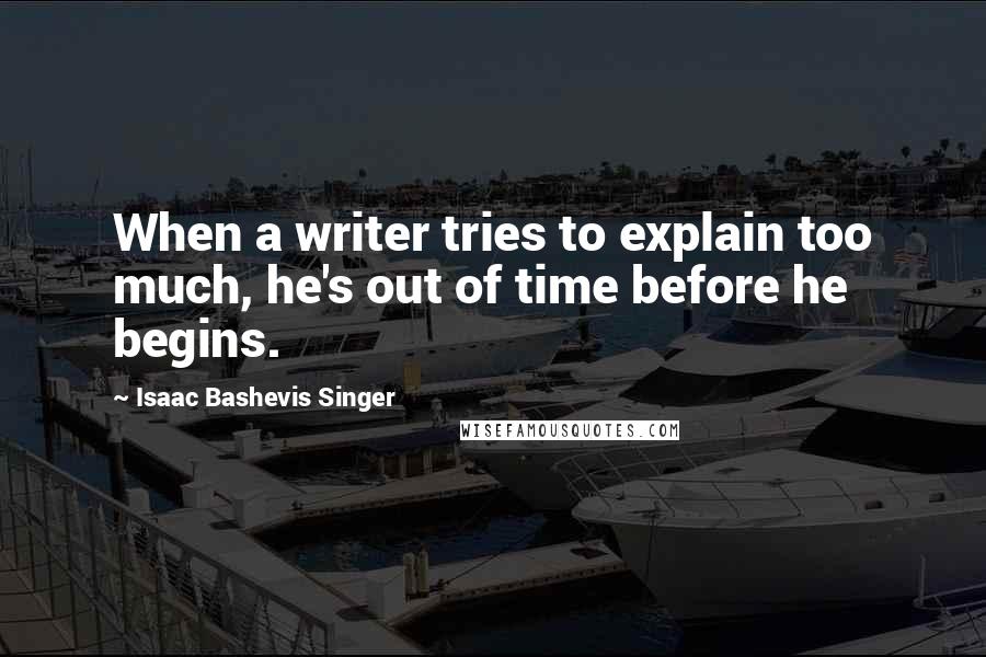 Isaac Bashevis Singer Quotes: When a writer tries to explain too much, he's out of time before he begins.