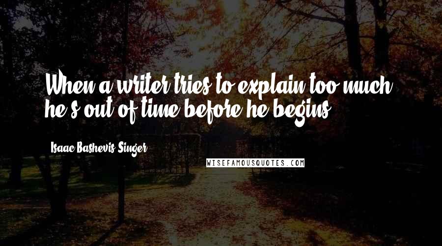 Isaac Bashevis Singer Quotes: When a writer tries to explain too much, he's out of time before he begins.