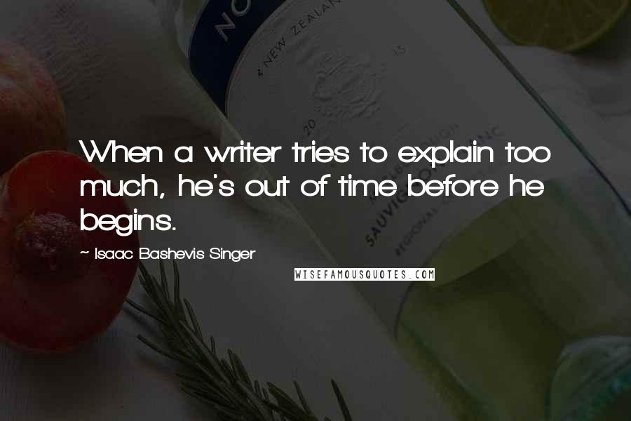 Isaac Bashevis Singer Quotes: When a writer tries to explain too much, he's out of time before he begins.