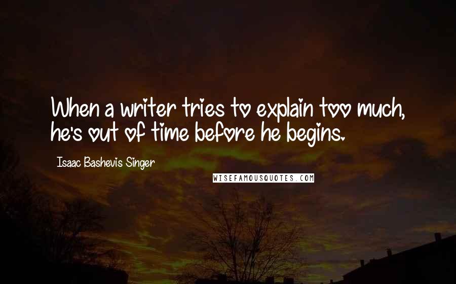 Isaac Bashevis Singer Quotes: When a writer tries to explain too much, he's out of time before he begins.