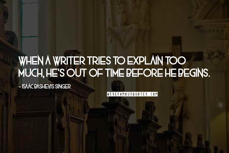 Isaac Bashevis Singer Quotes: When a writer tries to explain too much, he's out of time before he begins.