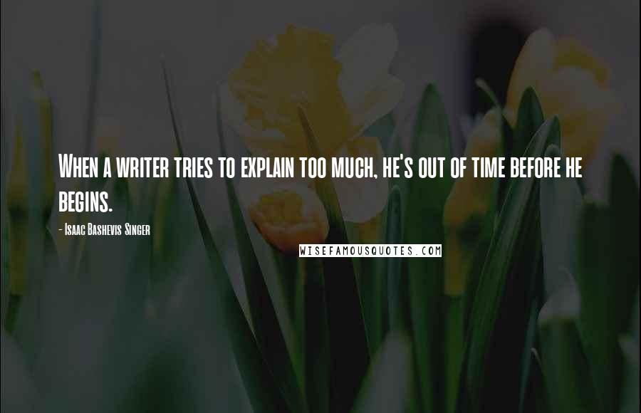 Isaac Bashevis Singer Quotes: When a writer tries to explain too much, he's out of time before he begins.