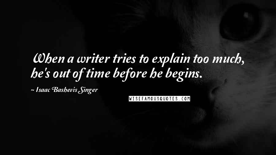 Isaac Bashevis Singer Quotes: When a writer tries to explain too much, he's out of time before he begins.