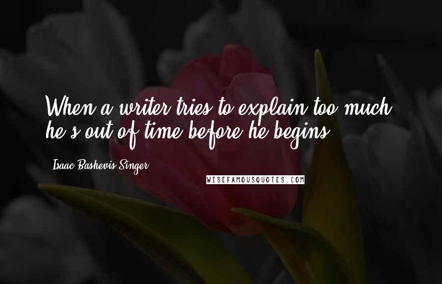 Isaac Bashevis Singer Quotes: When a writer tries to explain too much, he's out of time before he begins.