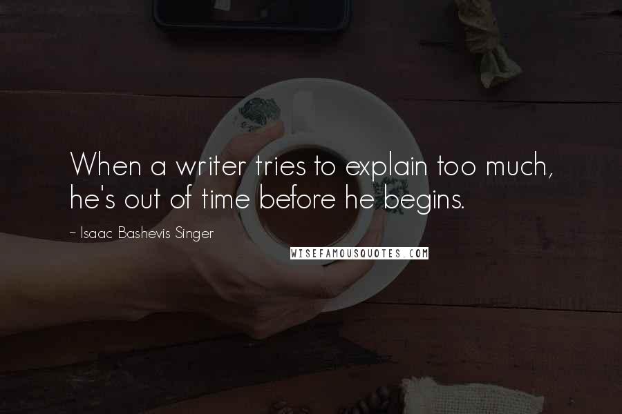 Isaac Bashevis Singer Quotes: When a writer tries to explain too much, he's out of time before he begins.