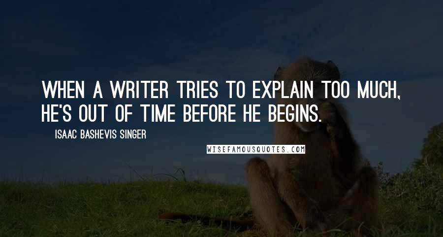 Isaac Bashevis Singer Quotes: When a writer tries to explain too much, he's out of time before he begins.