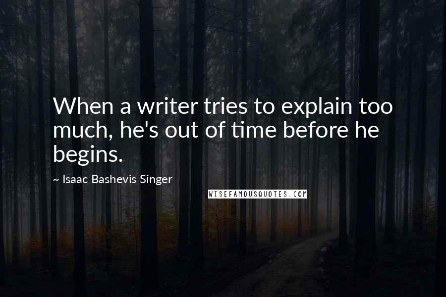 Isaac Bashevis Singer Quotes: When a writer tries to explain too much, he's out of time before he begins.